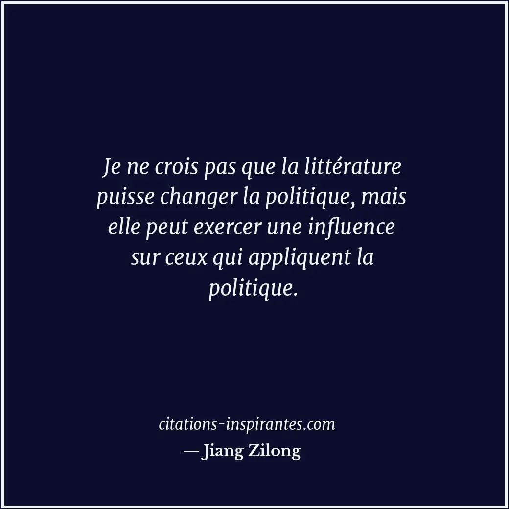 Je ne crois pas que la littérature puisse changer la politique, mais elle peut e... Citation de Jiang Zilong