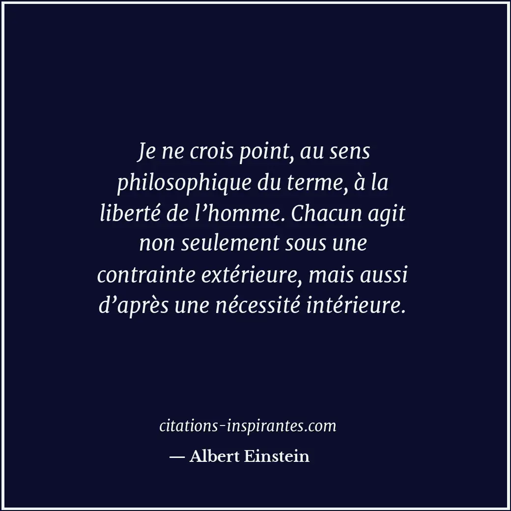 Je ne crois point, au sens philosophique du terme, à la liberté de l’homme. Chac... Citation de Albert Einstein