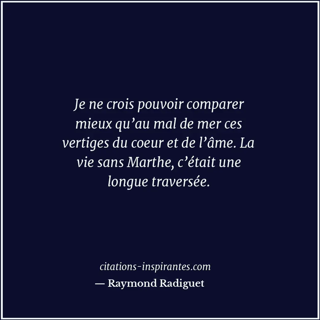 Je ne crois pouvoir comparer mieux qu’au mal de mer ces vertiges du coeur et de... Citation de Raymond Radiguet