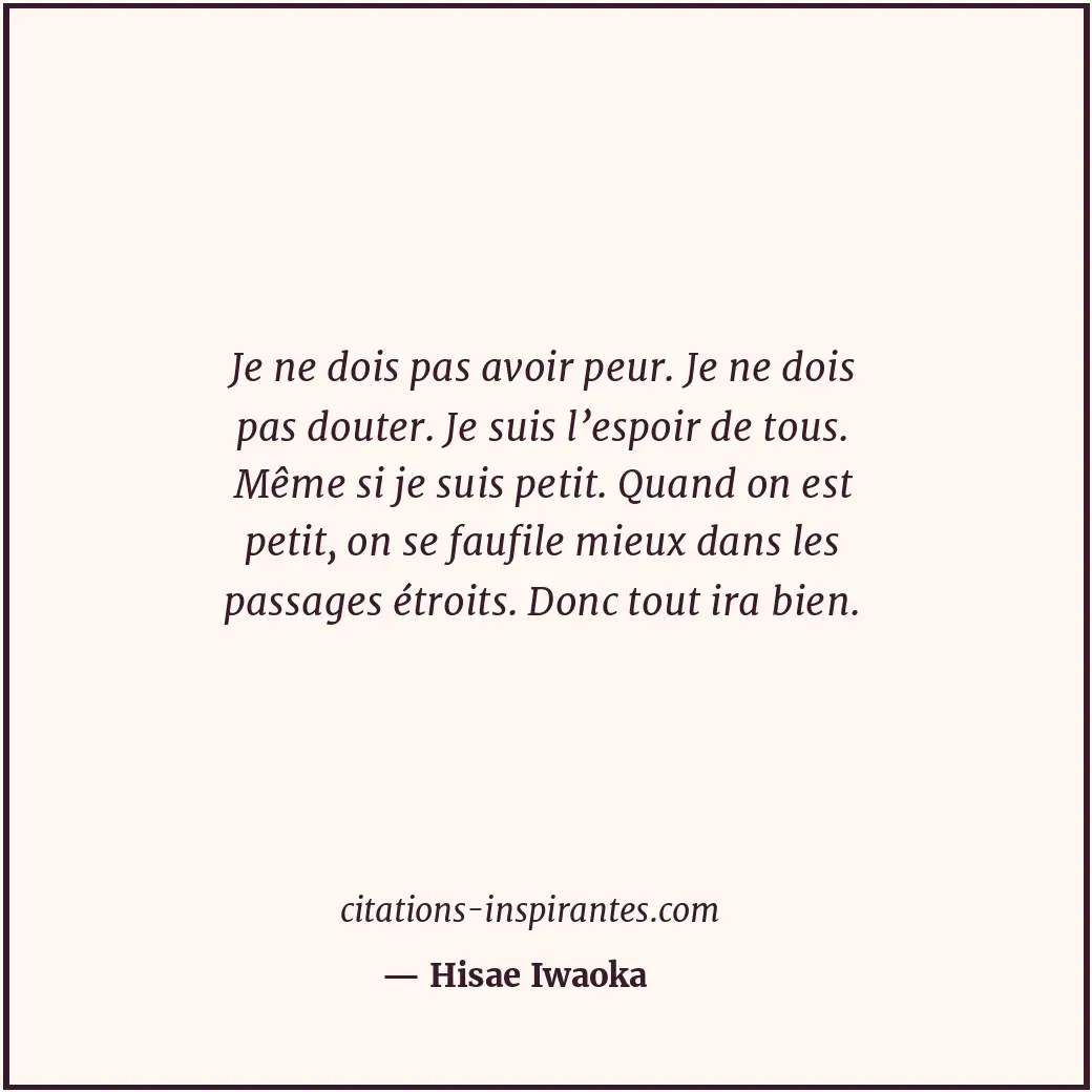 Je ne dois pas avoir peur. Je ne dois pas douter. Je suis l’espoir de tous. Même... Citation de Hisae Iwaoka