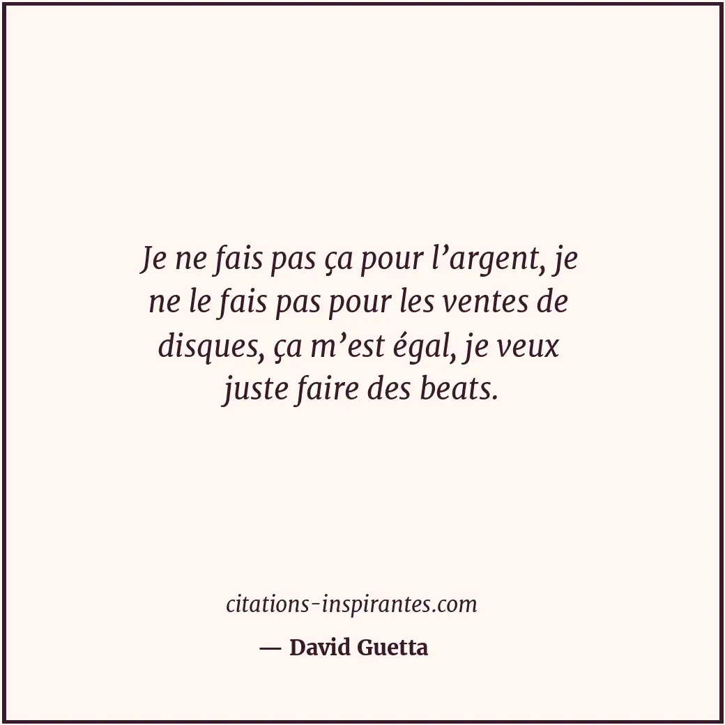 Je ne fais pas ça pour l’argent, je ne le fais pas pour les ventes de disques, ç... Citation de David Guetta