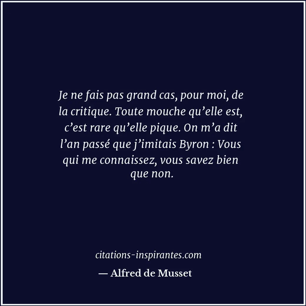Je ne fais pas grand cas, pour moi, de la critique. Toute mouche qu’elle est, c’... Citation de Alfred de Musset