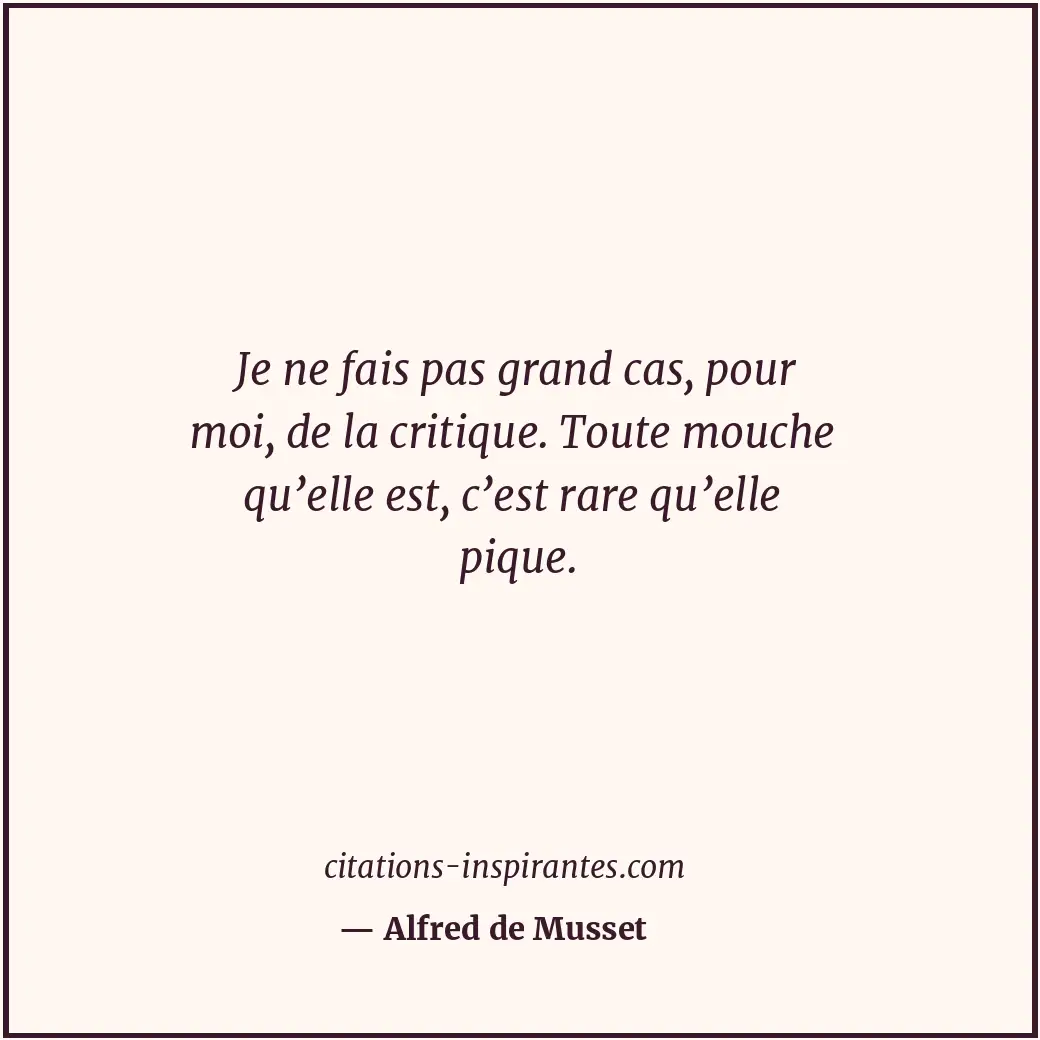 Je ne fais pas grand cas, pour moi, de la critique. Toute mouche qu’elle est, c’... Citation de Alfred de Musset