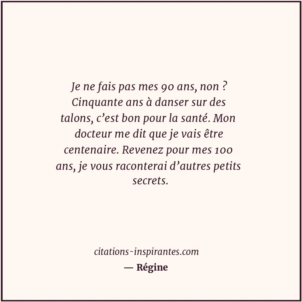 Je ne fais pas mes 90 ans, non ? Cinquante ans à danser sur des talons, c’est bo... Citation de Régine