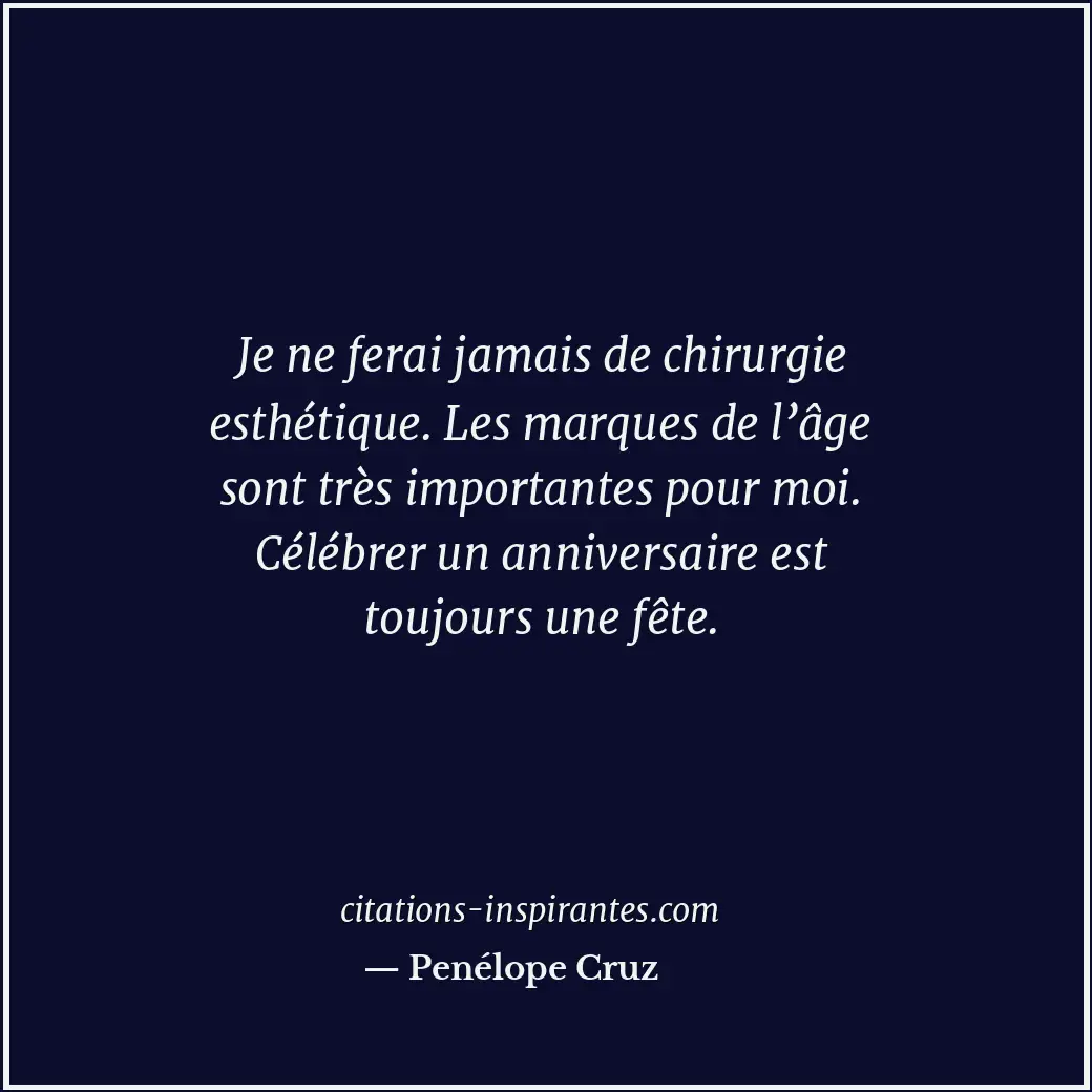 Je ne ferai jamais de chirurgie esthétique. Les marques de l’âge sont très impor... Citation de Penélope Cruz