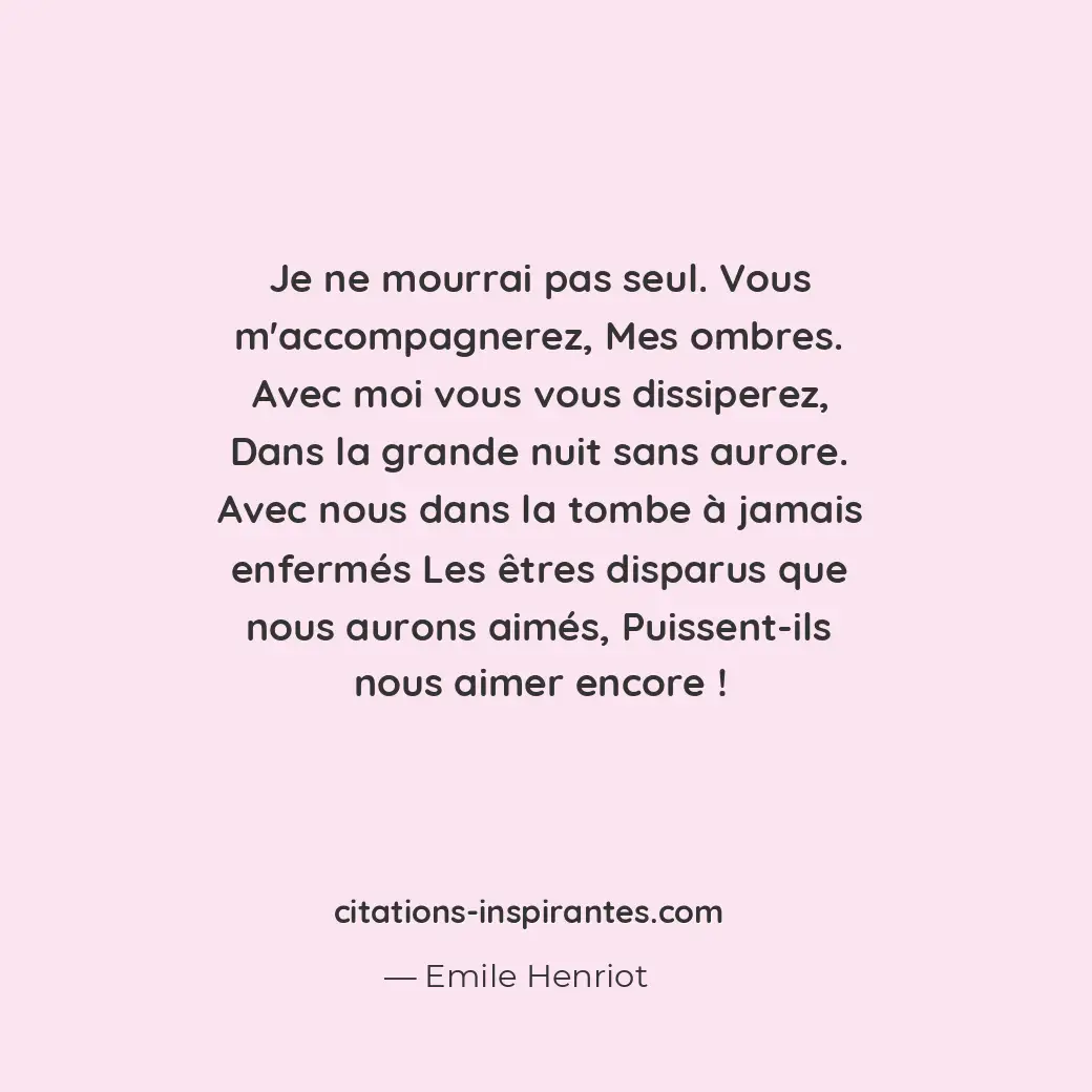 Je ne mourrai pas seul. Vous m’accompagnerez, mes ombres. Avec moi vous vous dis... Citation de Emile Henriot