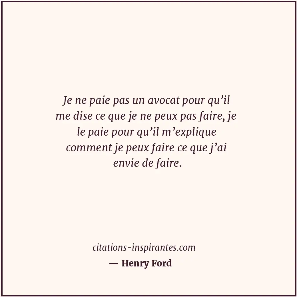 Je ne paie pas un avocat pour qu’il me dise ce que je ne peux pas faire, je le p... Citation de Henry Ford