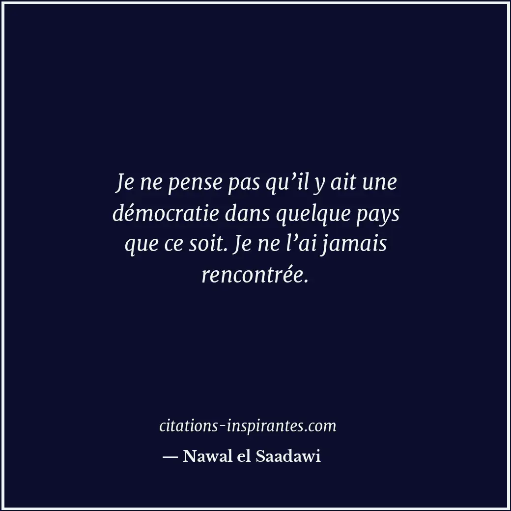Je ne pense pas qu’il y ait une démocratie dans quelque pays que ce soit. Je ne... Citation de Nawal el Saadawi