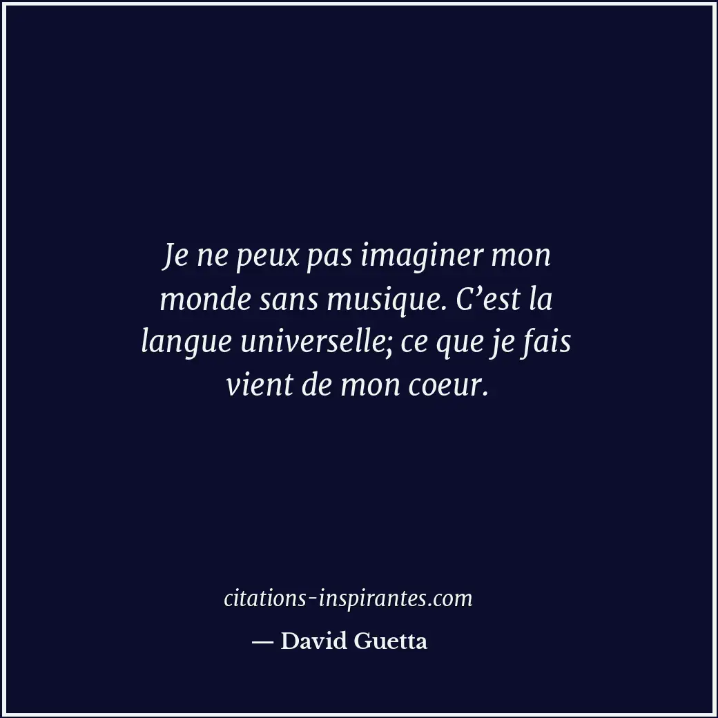 Je ne peux pas imaginer mon monde sans musique. C’est la langue universelle; ce... Citation de David Guetta