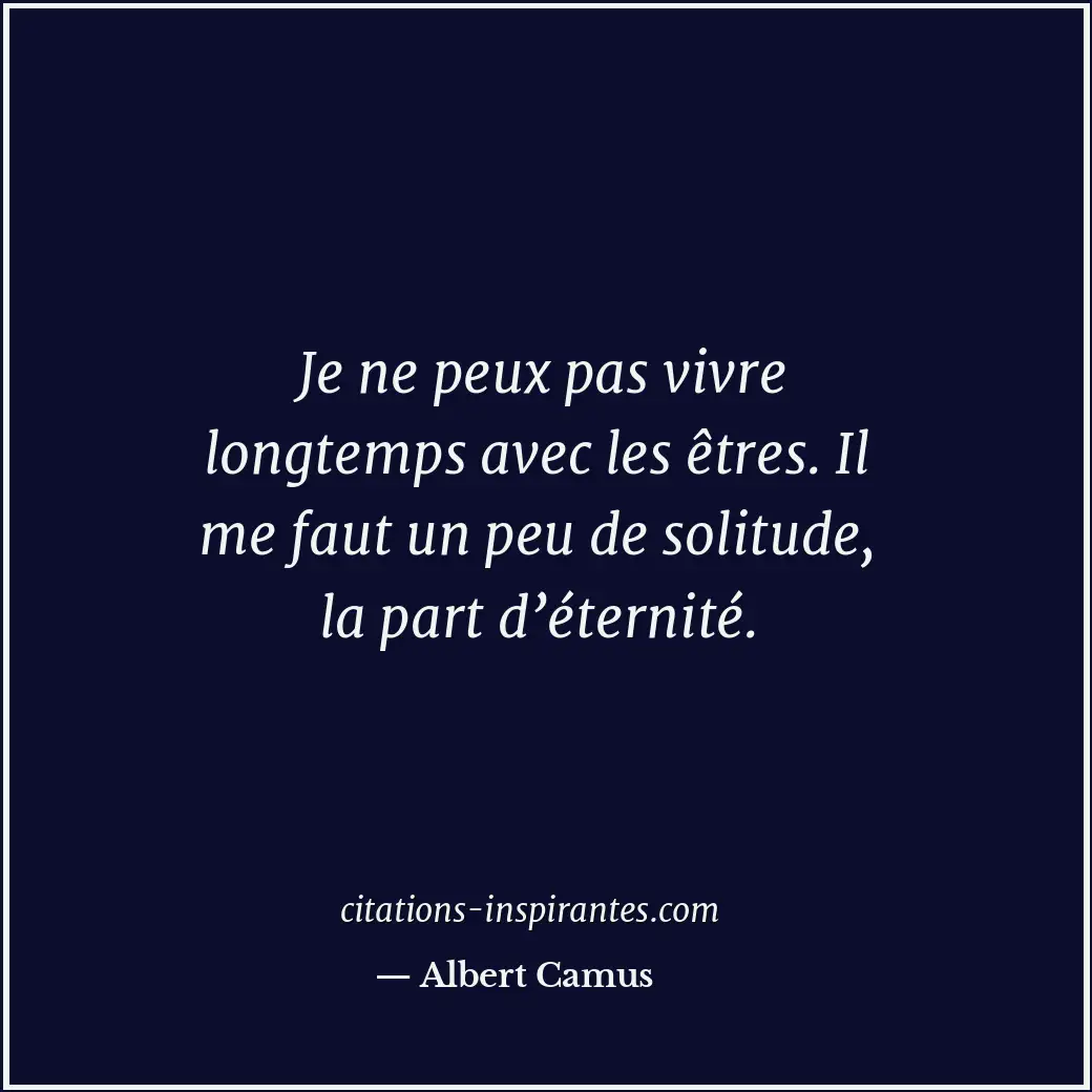 Je ne peux pas vivre longtemps avec les êtres. Il me faut un peu de solitude, la... Citation de Albert Camus