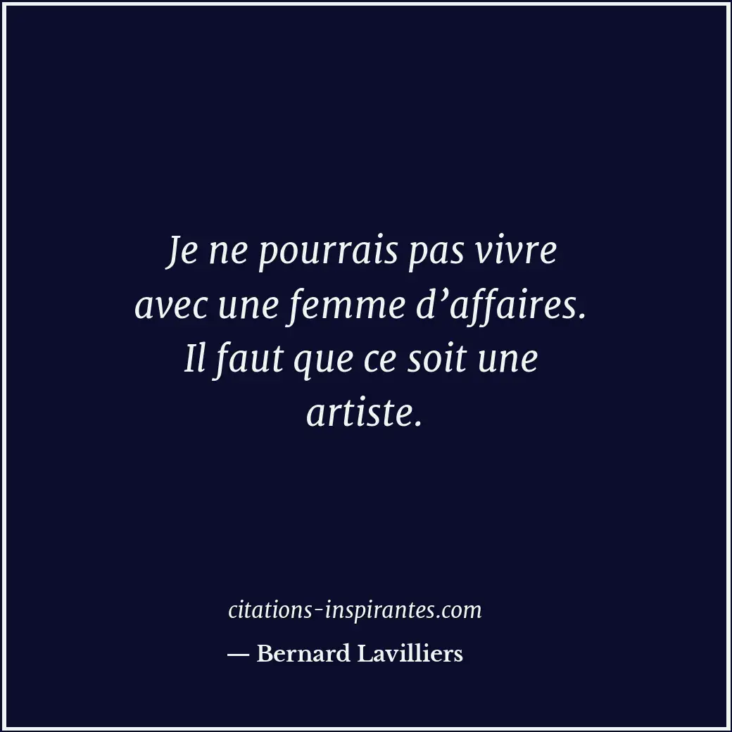 Je ne pourrais pas vivre avec une femme d’affaires. Il faut que ce soit une arti... Citation de Bernard Lavilliers