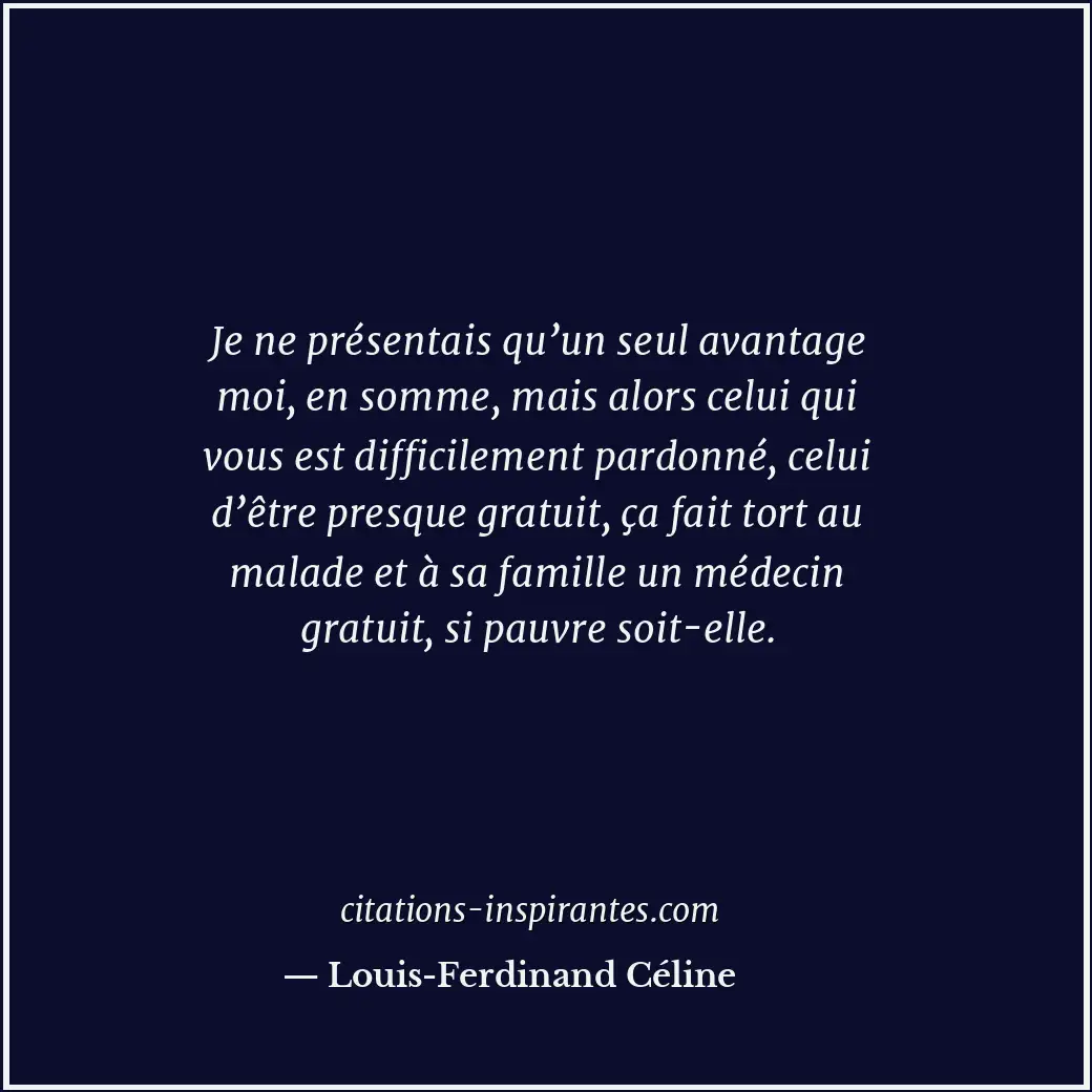 Je ne présentais qu’un seul avantage moi, en somme, mais alors celui qui vous es... Citation de Louis-Ferdinand Céline