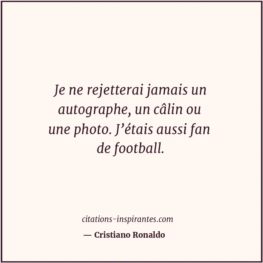 Je ne rejetterai jamais un autographe, un câlin ou une photo. J’étais aussi fan... Citation de Cristiano Ronaldo