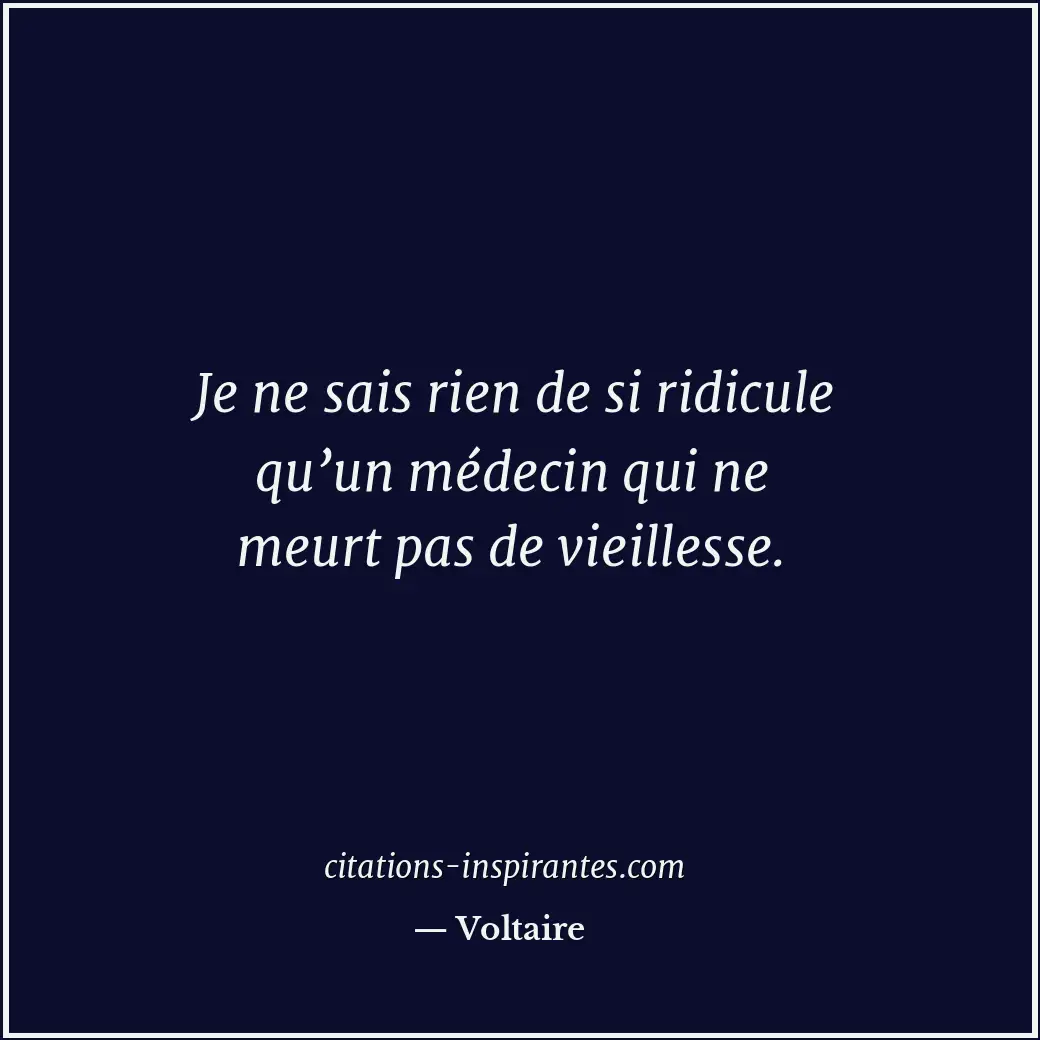 Je ne sais rien de si ridicule qu’un médecin qui ne meurt pas de vieillesse. Citation de Voltaire
