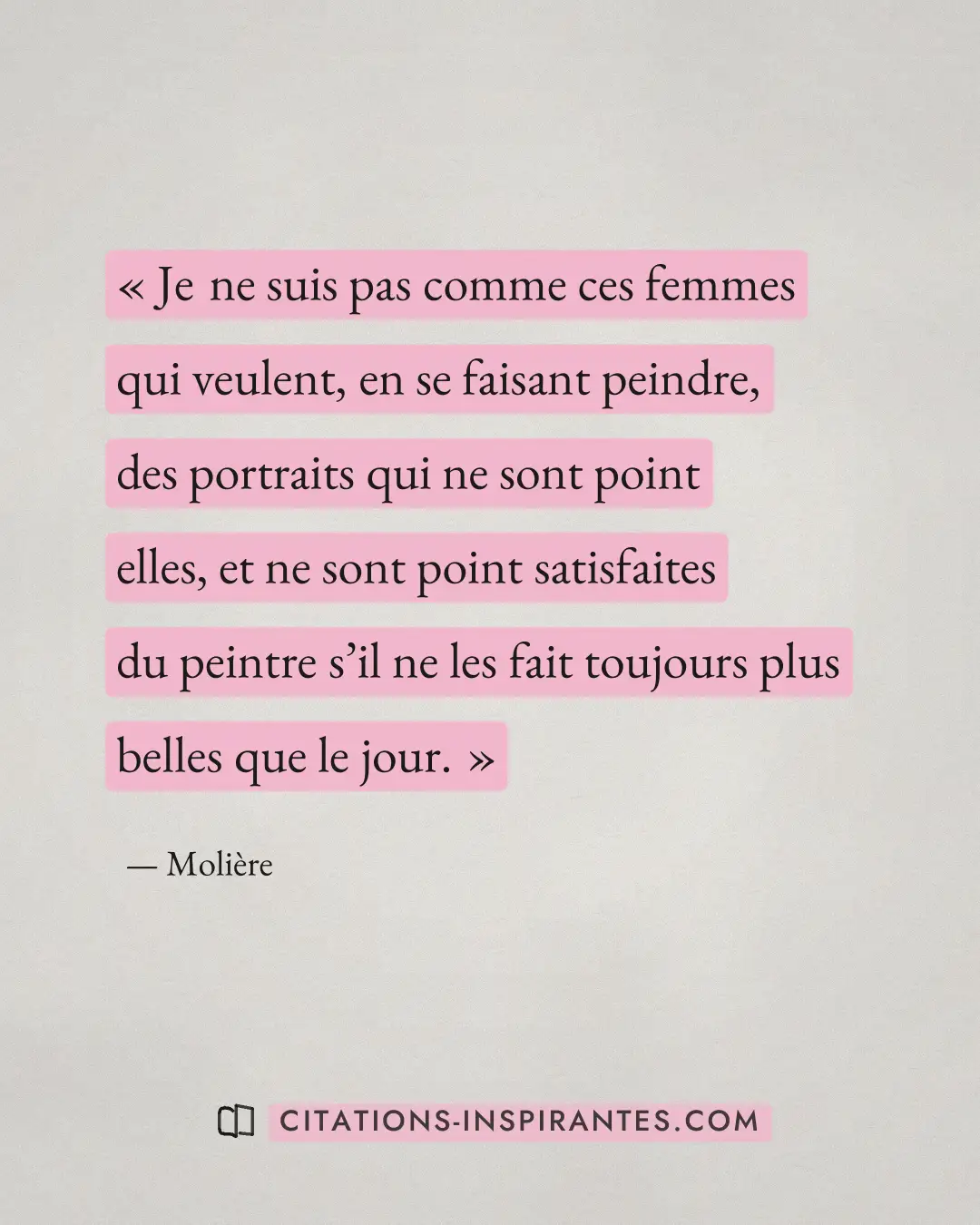 « Je ne suis pas comme ces femmes qui veulent, en se faisant peindre, des portraits qui ne sont point elles, et... » — Molière