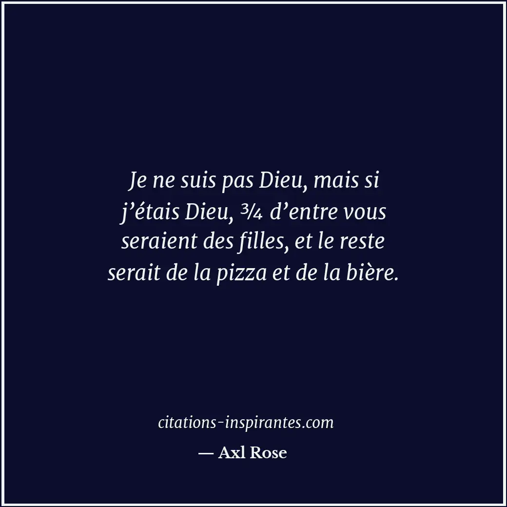Je ne suis pas Dieu, mais si j’étais Dieu, ¾ d’entre vous seraient des filles, e... Citation de Axl Rose