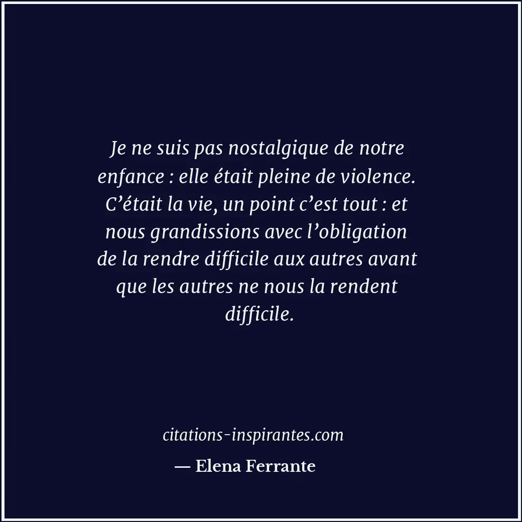 Je ne suis pas nostalgique de notre enfance : elle était pleine de violence. C’é... Citation de Elena Ferrante