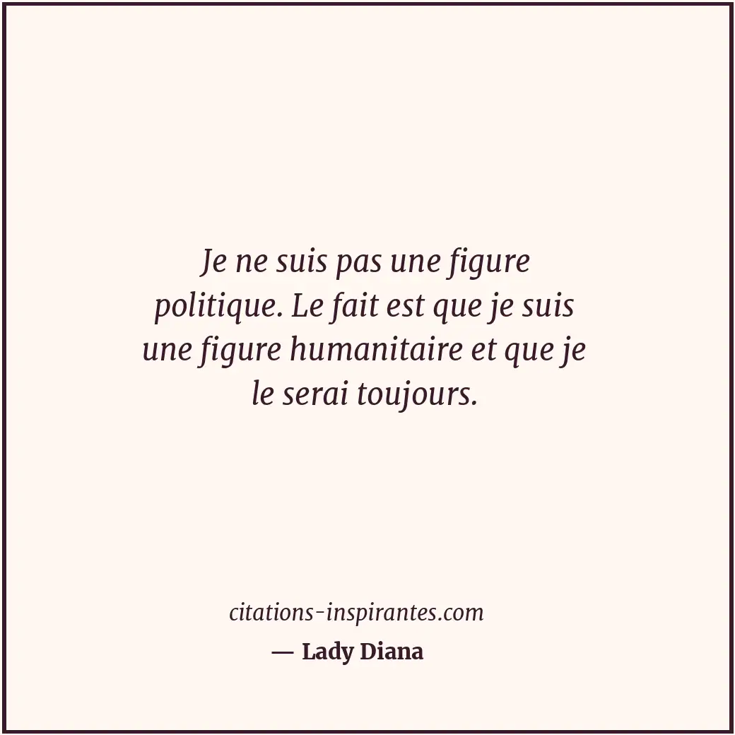 Je ne suis pas une figure politique. Le fait est que je suis une figure humanita... Citation de Lady Diana