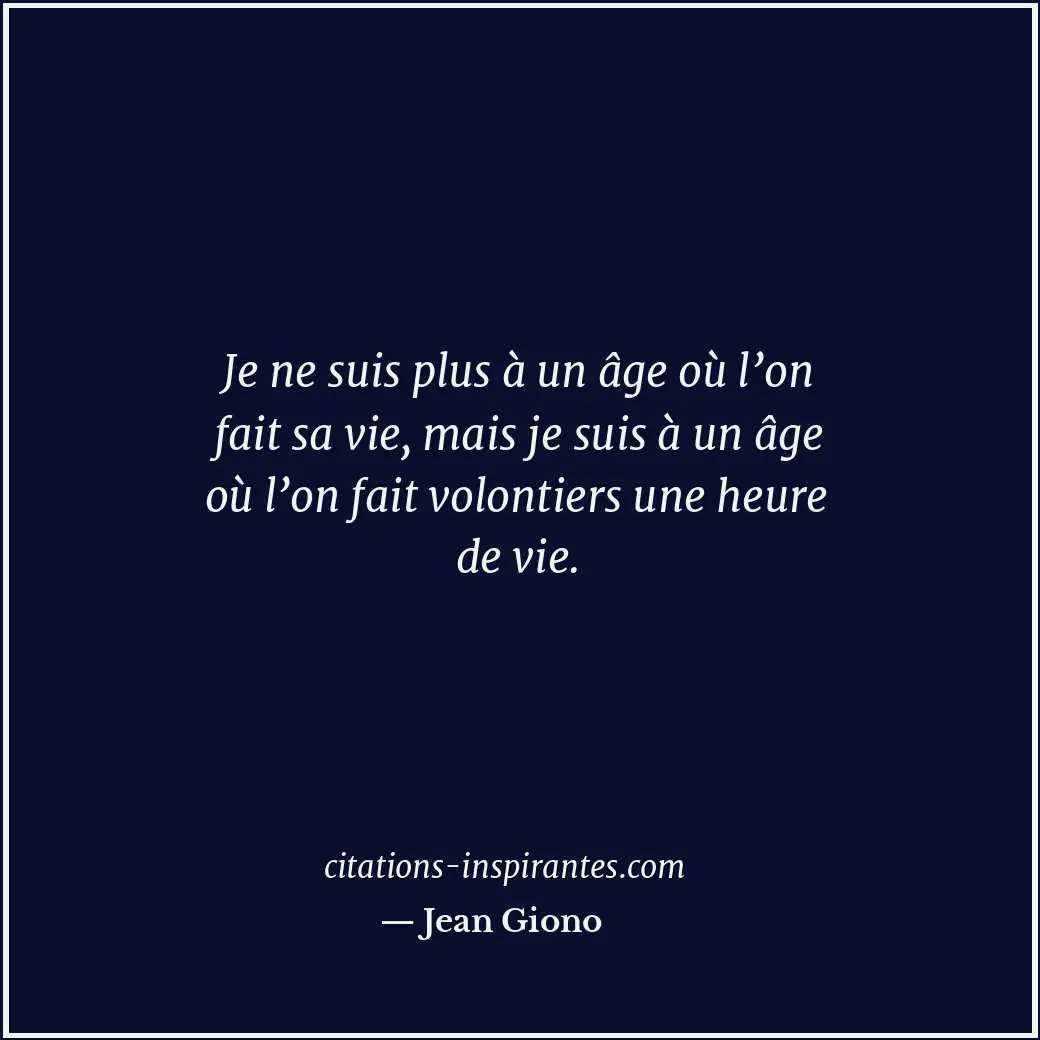 Je ne suis plus à un âge où l’on fait sa vie, mais je suis à un âge où l’on fait... Citation de Jean Giono