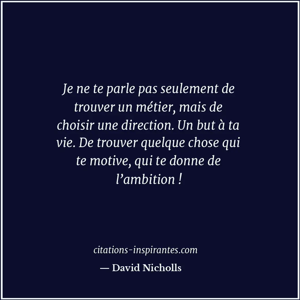 Je ne te parle pas seulement de trouver un métier, mais de choisir une direction... Citation de David Nicholls