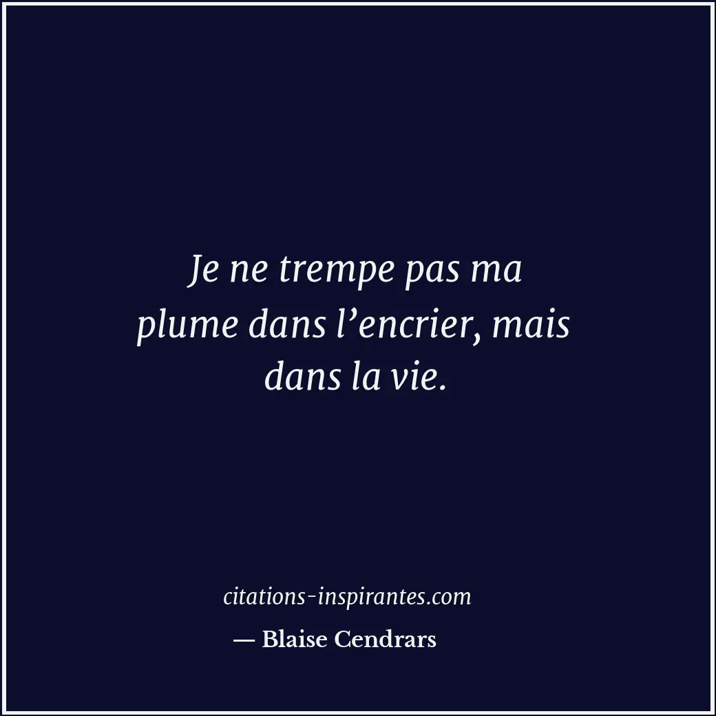 Je ne trempe pas ma plume dans l’encrier, mais dans la vie. Citation de Blaise Cendrars