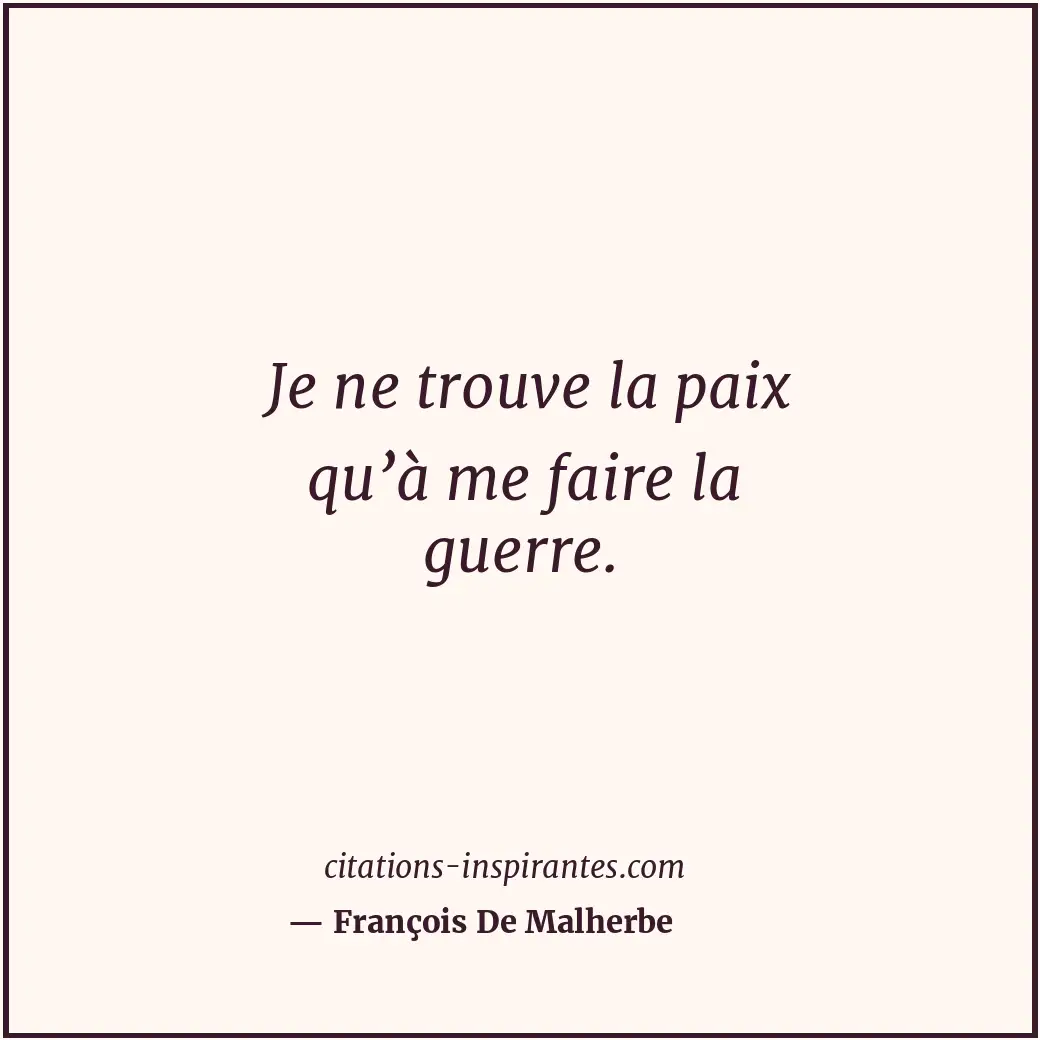 Je ne trouve la paix qu’à me faire la guerre. Citation de François De Malherbe