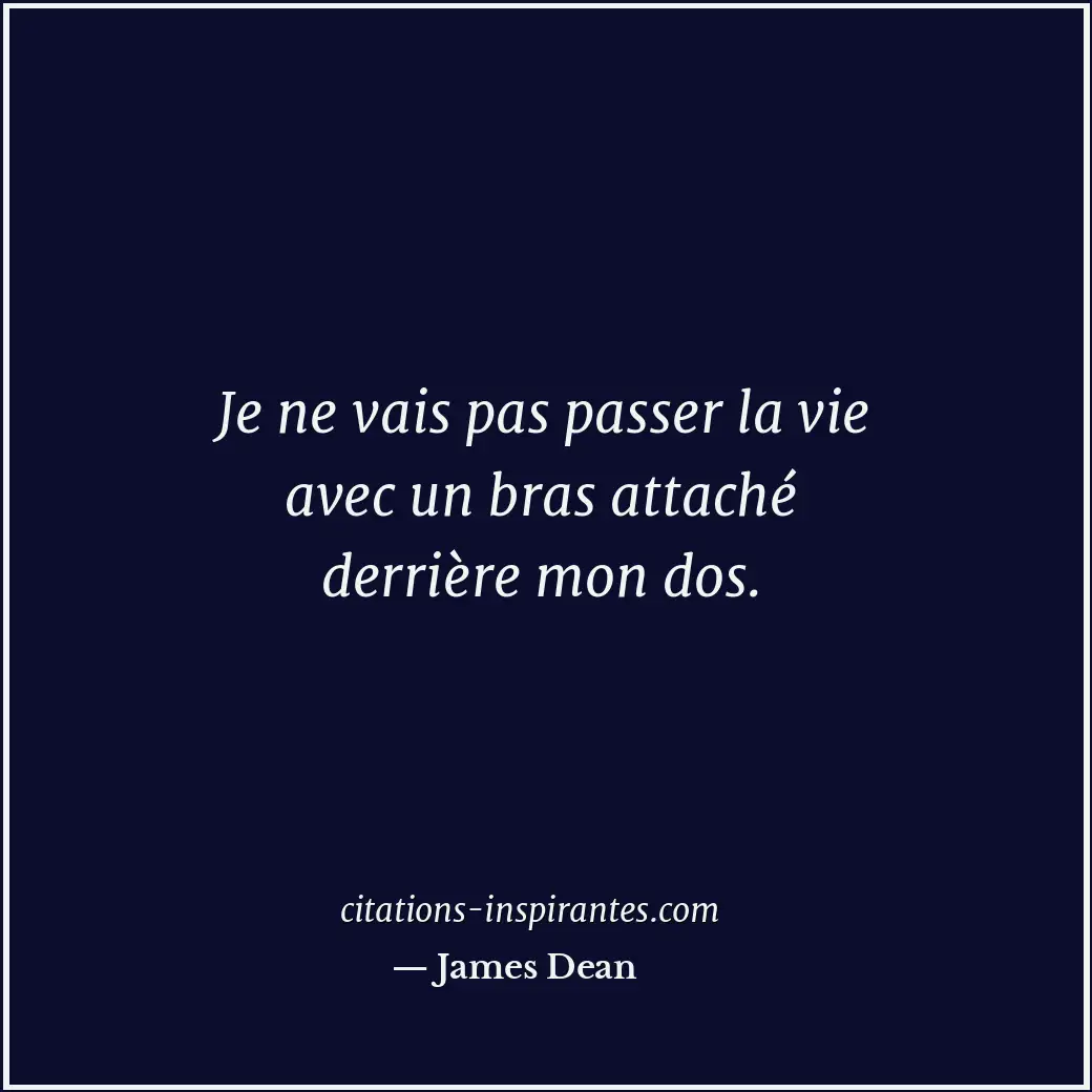 Je ne vais pas passer la vie avec un bras attaché derrière mon dos. Citation de James Dean