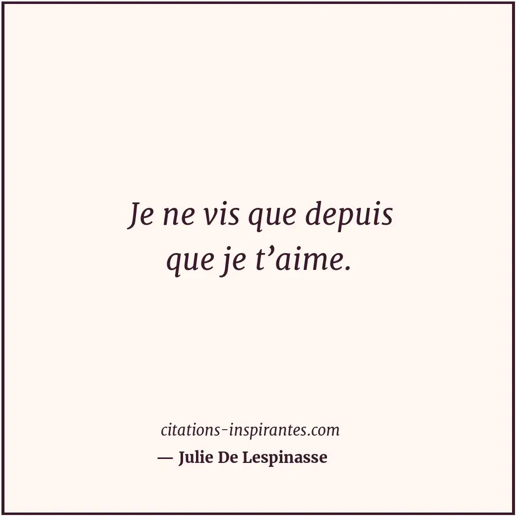 Je ne vis que depuis que je t’aime. Citation de Julie De Lespinasse