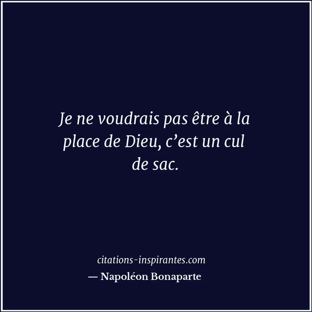 Je ne voudrais pas être à la place de Dieu, c’est un cul de sac. Citation de Napoléon Bonaparte
