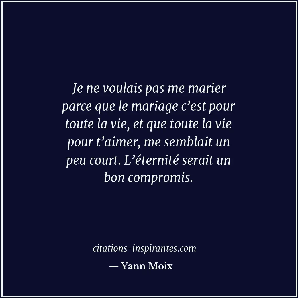 Je ne voulais pas me marier parce que le mariage c’est pour toute la vie, et que... Citation de Yann Moix