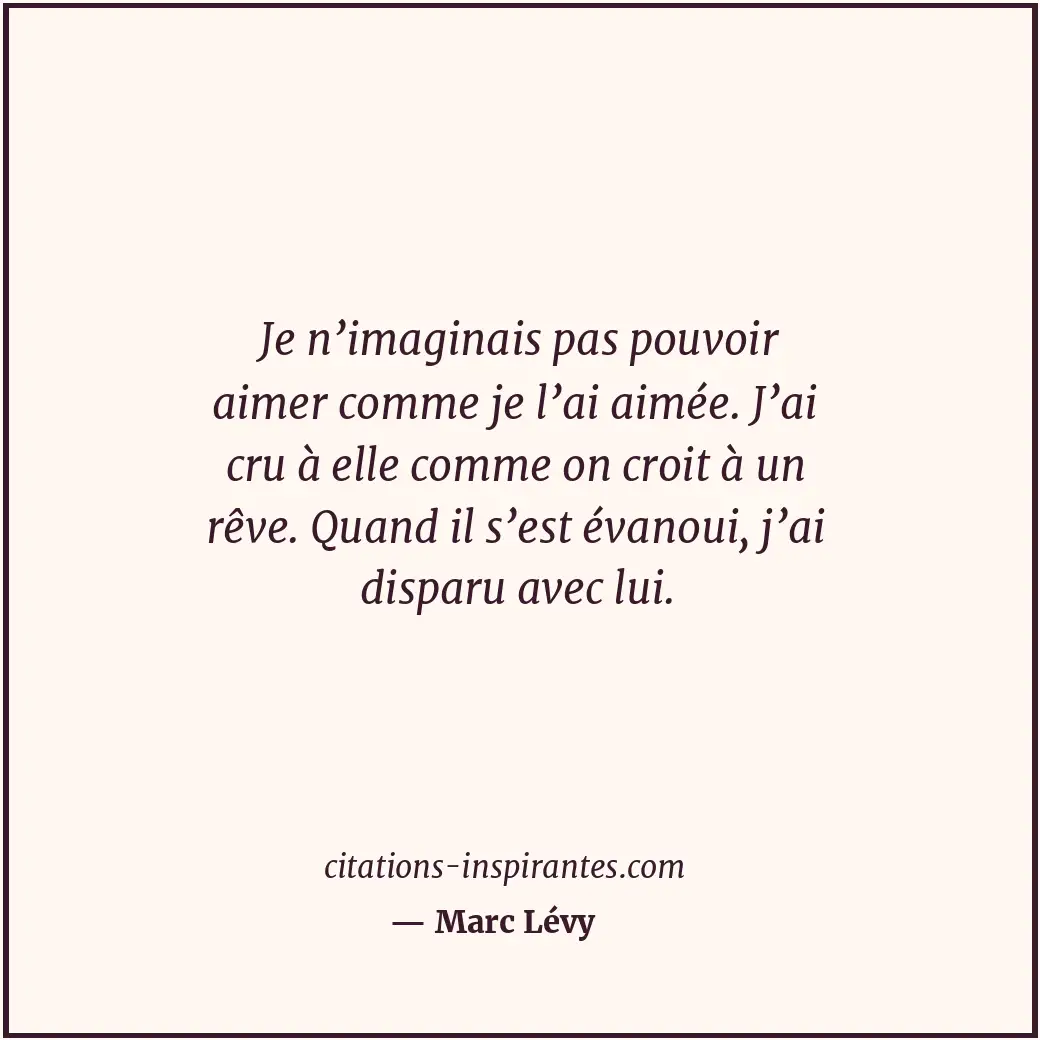 Je n’imaginais pas pouvoir aimer comme je l’ai aimée. J’ai cru à elle comme on c... Citation de Marc Lévy