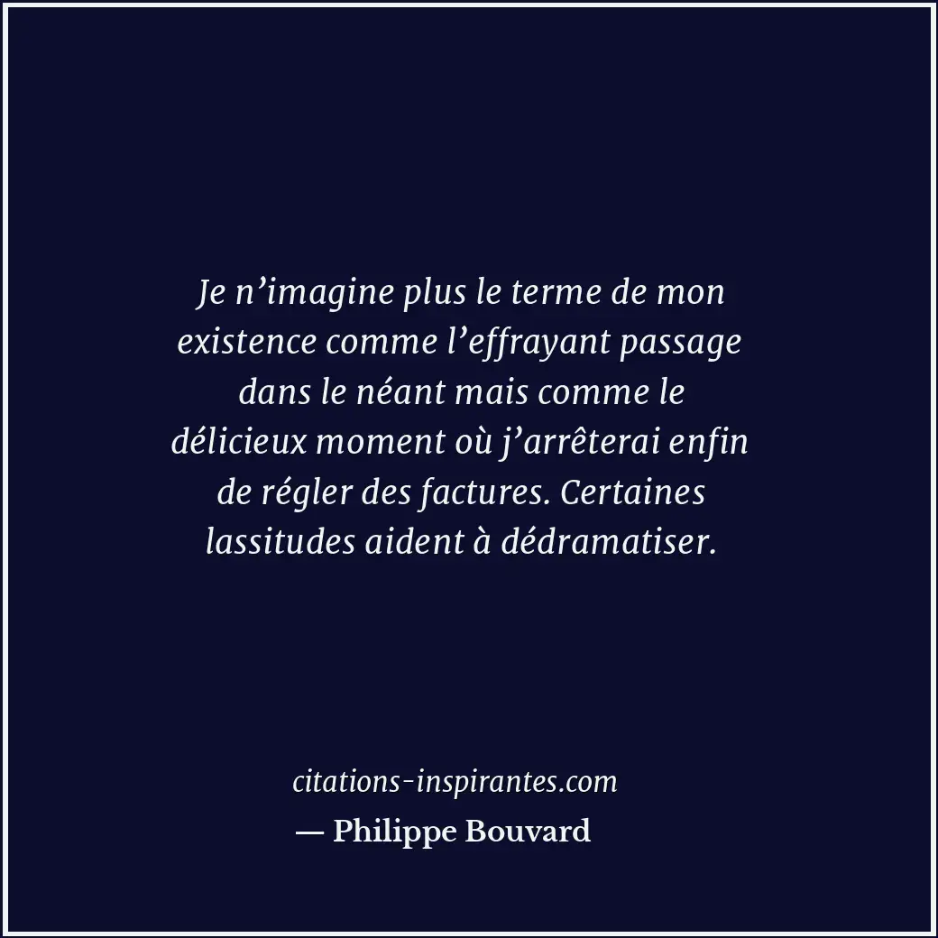 Je n’imagine plus le terme de mon existence comme l’effrayant passage dans le né... Citation de Philippe Bouvard