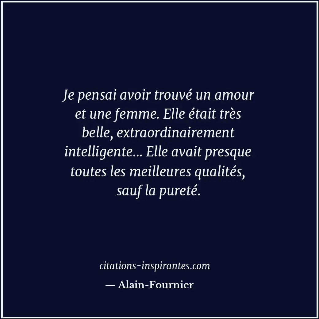 Je pensai avoir trouvé un amour et une femme. Elle était très belle, extraordina... Citation de Alain-Fournier