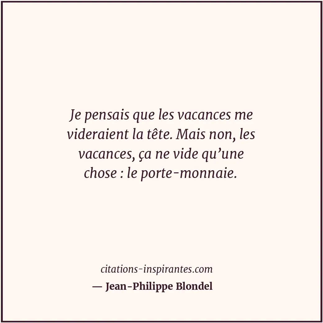 Je pensais que les vacances me videraient la tête. Mais non, les vacances, ça ne... Citation de Jean-Philippe Blondel
