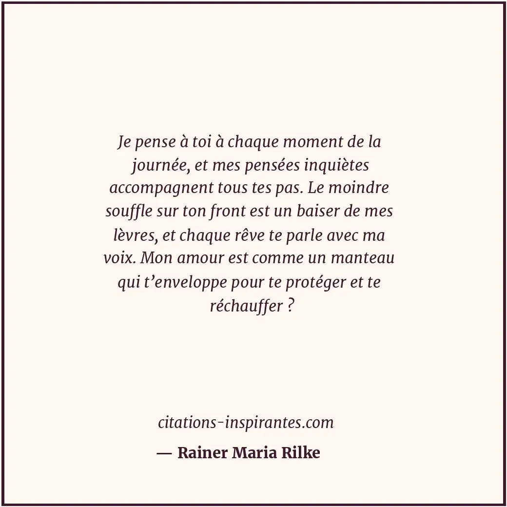 Je pense à toi à chaque moment de la journée, et mes pensées inquiètes accompagn... Citation de Rainer Maria Rilke