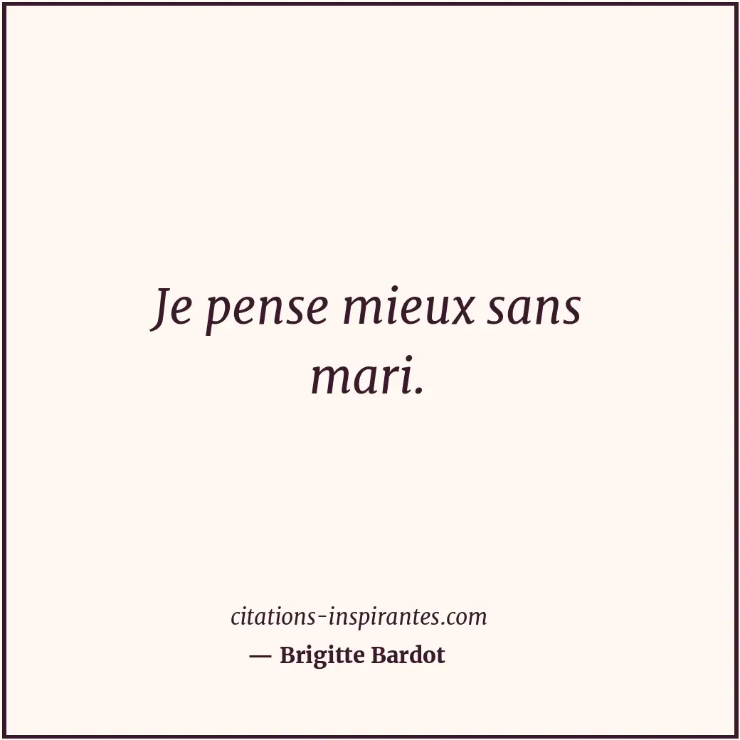 Je pense mieux sans mari. Citation de Brigitte Bardot