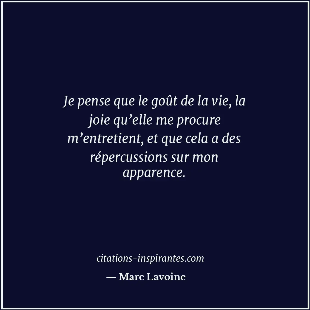 Je pense que le goût de la vie, la joie qu’elle me procure m’entretient, et que... Citation de Marc Lavoine