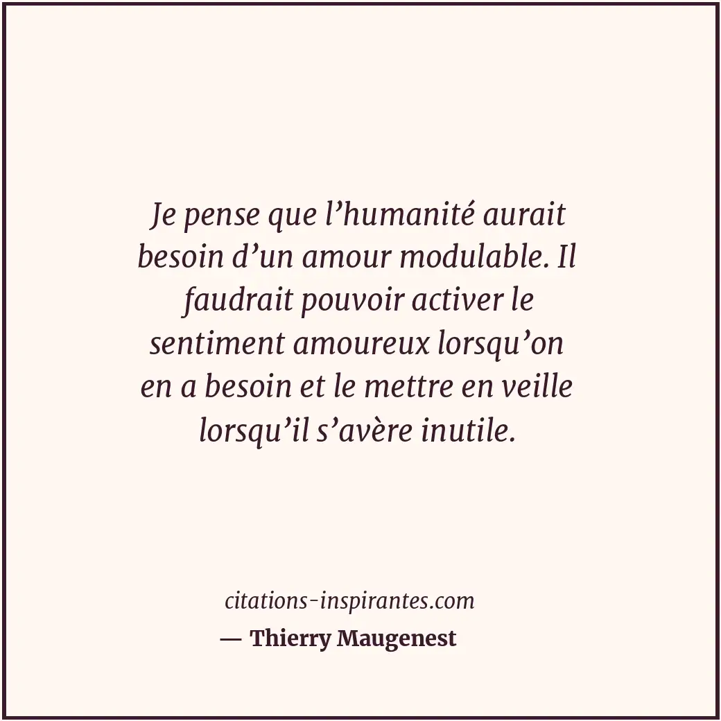 Je pense que l’humanité aurait besoin d’un amour modulable. Il faudrait pouvoir... Citation de Thierry Maugenest