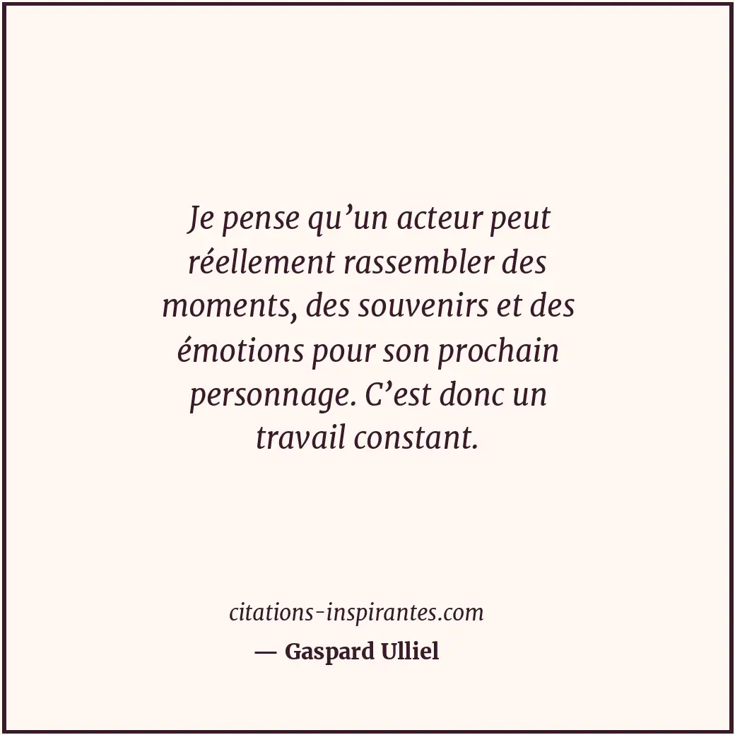 Je pense qu’un acteur peut réellement rassembler des moments, des souvenirs et d... Citation de Gaspard Ulliel