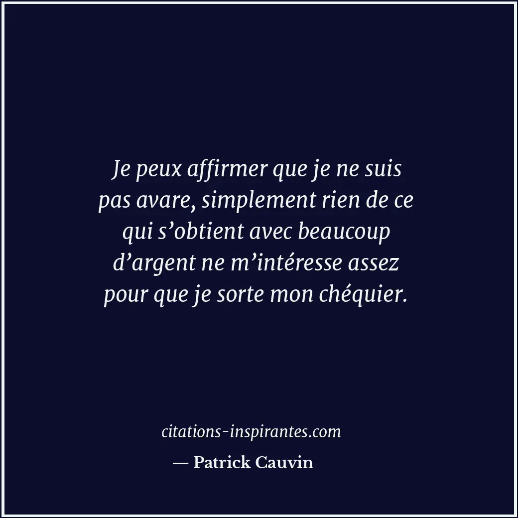 Je peux affirmer que je ne suis pas avare, simplement rien de ce qui s’obtient a... Citation de Patrick Cauvin
