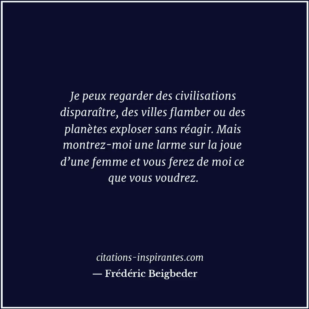 Je peux regarder des civilisations disparaître, des villes flamber ou des planèt... Citation de Frédéric Beigbeder