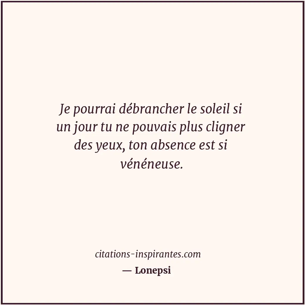 Je pourrai débrancher le soleil si un jour tu ne pouvais plus cligner des yeux,... Citation de Lonepsi