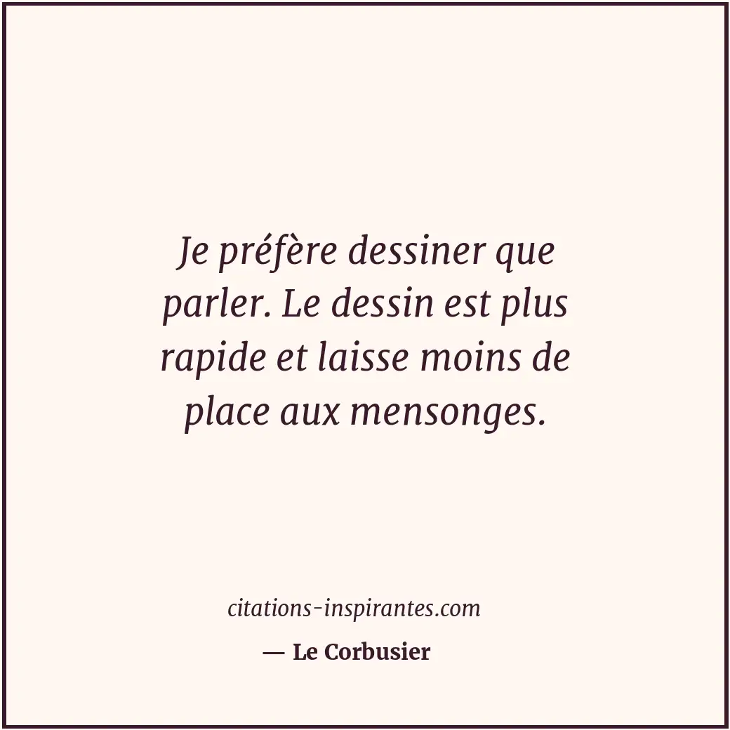 Je préfère dessiner que parler. Le dessin est plus rapide et laisse moins de pla... Citation de Le Corbusier
