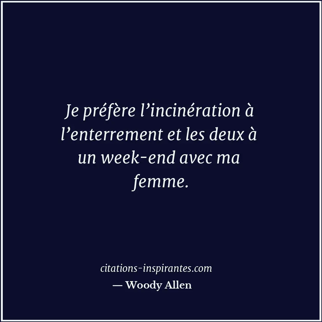 Je préfère l’incinération à l’enterrement et les deux à un week-end avec ma femm... Citation de Woody Allen