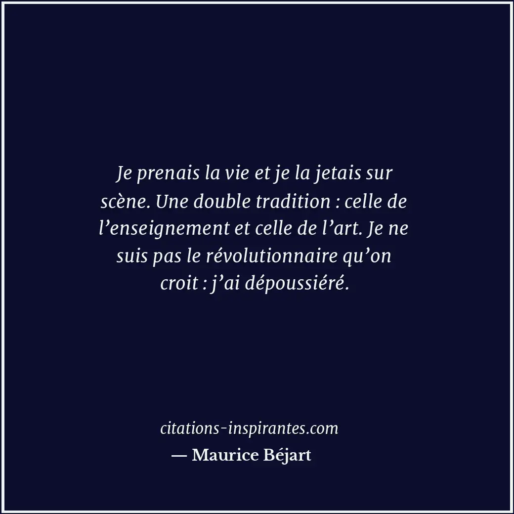 Je prenais la vie et je la jetais sur scène. Une double tradition : celle de l’e... Citation de Maurice Béjart