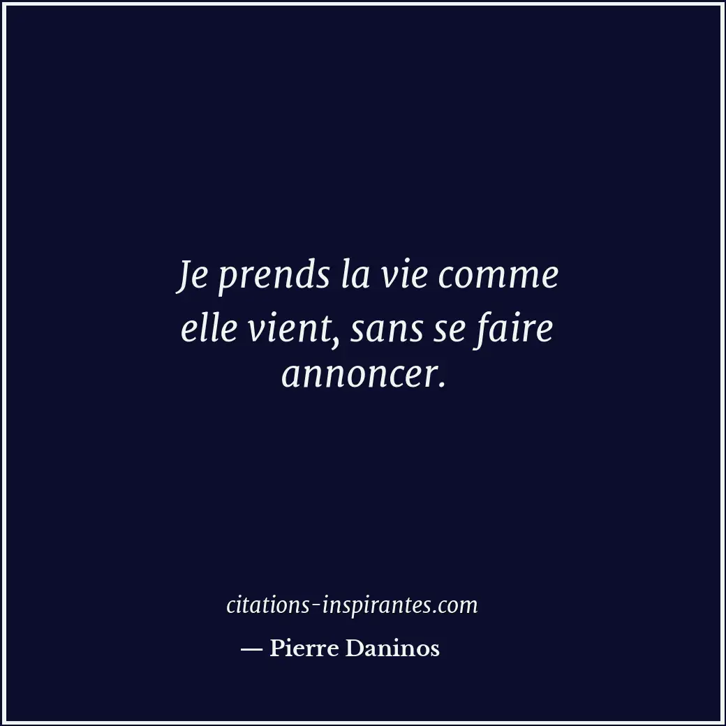 Je prends la vie comme elle vient, sans se faire annoncer. Citation de Pierre Daninos