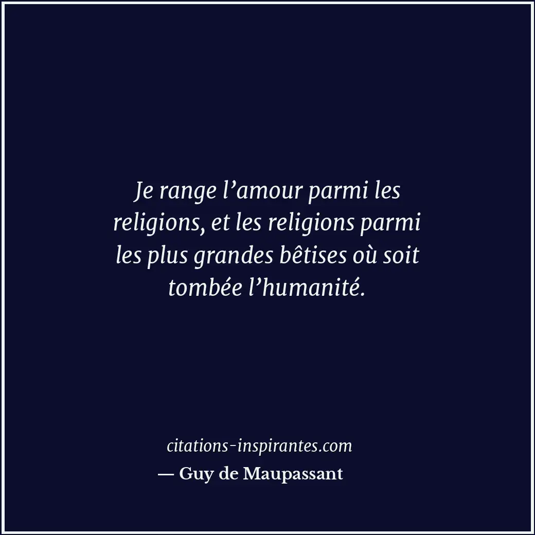 Je range l’amour parmi les religions, et les religions parmi les plus grandes bê... Citation de Guy de Maupassant
