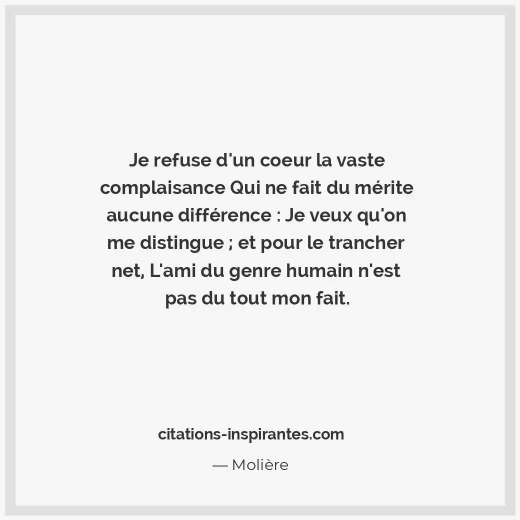 Je refuse d’un coeur la vaste complaisance Qui ne fait du mérite aucune différen... Citation de Molière