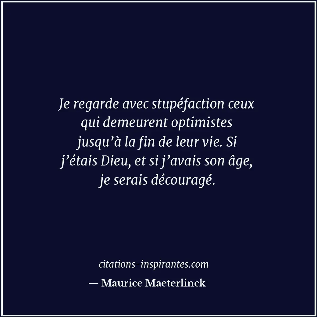 Je regarde avec stupéfaction ceux qui demeurent optimistes jusqu’à la fin de leu... Citation de Maurice Maeterlinck