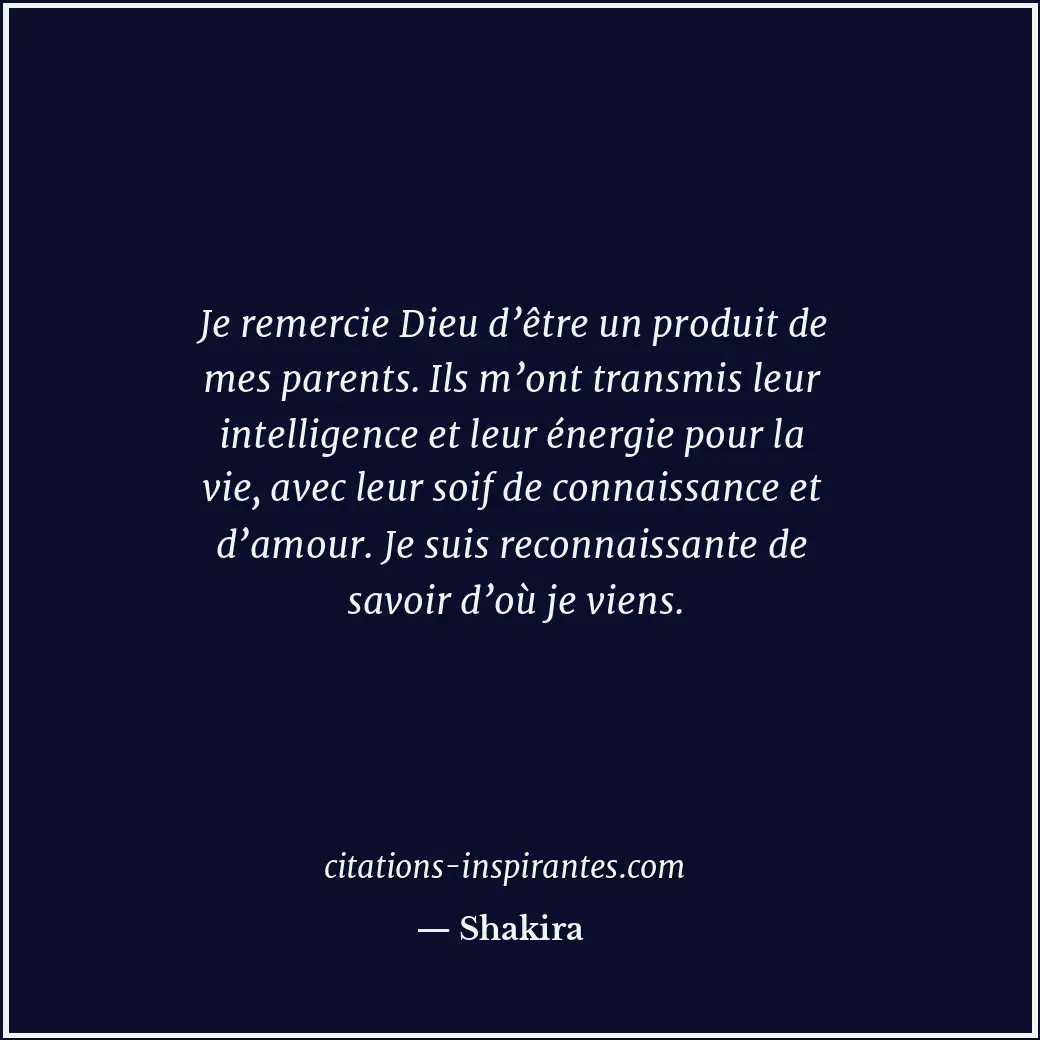 Je remercie Dieu d’être un produit de mes parents. Ils m’ont transmis leur intel... Citation de Shakira